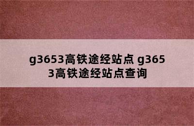 g3653高铁途经站点 g3653高铁途经站点查询